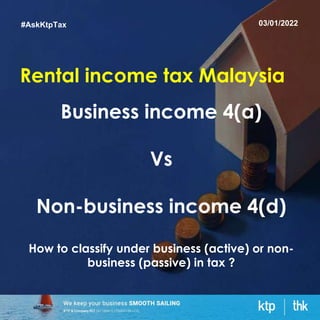#AskKtpTax
Rental income tax Malaysia
Business income 4(a)
Vs
Non-business income 4(d)
How to classify under business (active) or non-
business (passive) in tax ?
03/01/2022
 
