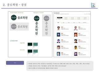 2.  종로학원 - 장점 장점 * 본점을 중심으로 하는 안정되고 일관성있는 디자인으로 인해 브랜드파워 상승 ( 색상 , 메뉴 , 배너 , 텍스트통일 ) * 본원을 중심으로 하는 서울대출신 강사를 통한 자연스러운 홍보효과 * 종로 E 클래스의 동영상강좌를 활용한 다양한 상품군 