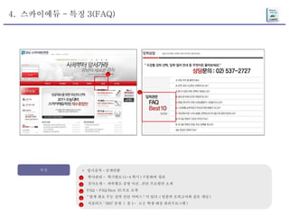 4.  스카이에듀 - 특징 3(FAQ) 특징 *  입시실적 - 공개안함 학사관리 -  학기별로 (1~4 학기 ) 구분하여 정리 강사소개 -  과목별로 증명 사진 , 간단 프로필만 소개 FAQ - FAQ Best 10 으로 소개 " 업계 최초 수능 실력 진단 서비스 " 가 있다 .( 일종의 모의고사와 같은 개념 ) 서포터즈 ‘ SRS’ 운영  (  중 1~  고 2  학생 대상 관리프로그램 ) 1 2 3 4 5 3 3 