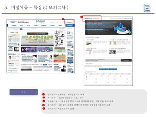 5.  비상에듀 – 특징 5( 모의고사 ) 특징 입시실적 - 공개안함 ,  재수성공기로  대체 학사관리 -  연간학사일정 및 시간표 정리 학원둘러보기 – 학원전경 뿐만 아니라 학생들의 수업 ,  생활 모습 함께 공개 강사소개 -  모든 강사 소개를 맛배기 식 인터뷰 동영상을 이용하여 소개  모의고사 – 비상모의고사 운영 1 2 3 4 5 5 5 