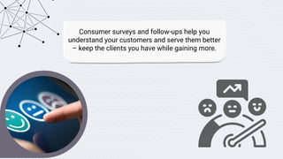 Consumer surveys and follow-ups help you
understand your customers and serve them better
– keep the clients you have while...