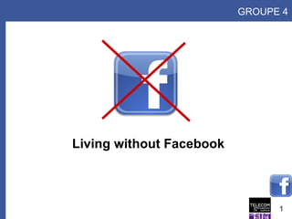 Living without Facebook GROUPE 4 