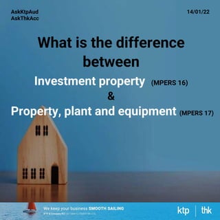 What is the difference
between
Investment property (MPERS 16)
&
Property, plant and equipment (MPERS 17)
AskKtpAud
AskThkAcc
14/01/22
 