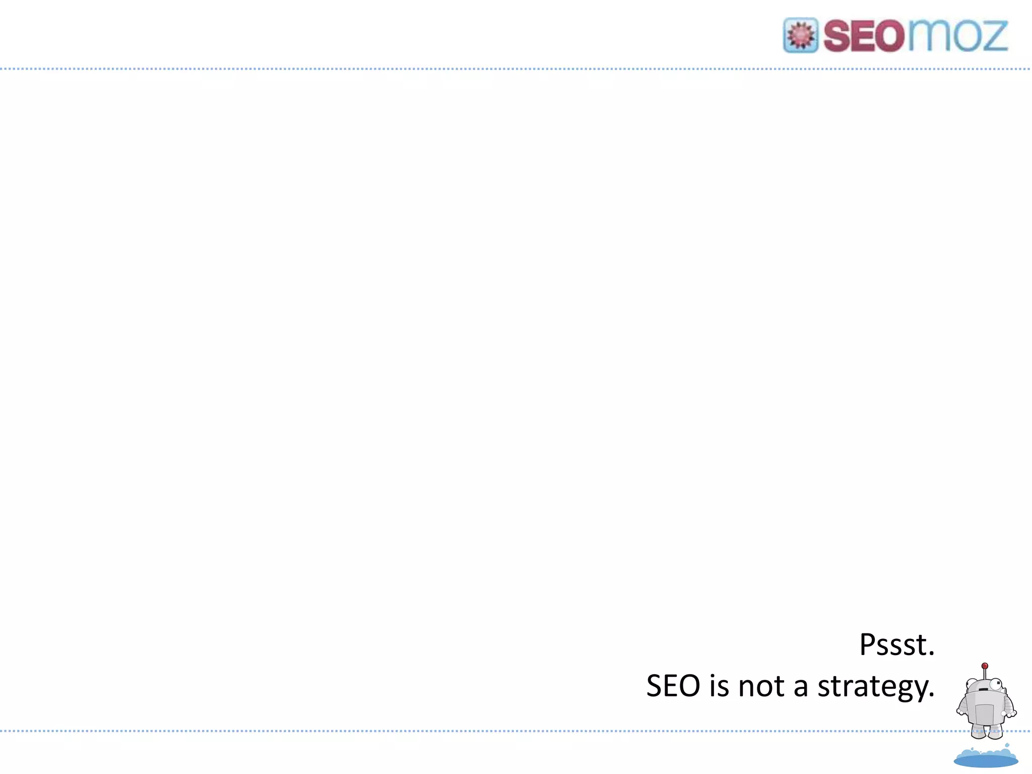 Pssst.
                                  SEO is not a strategy.
Gillian Muessig, President & Co-founder, SEOmoz
                    May, 2012
 