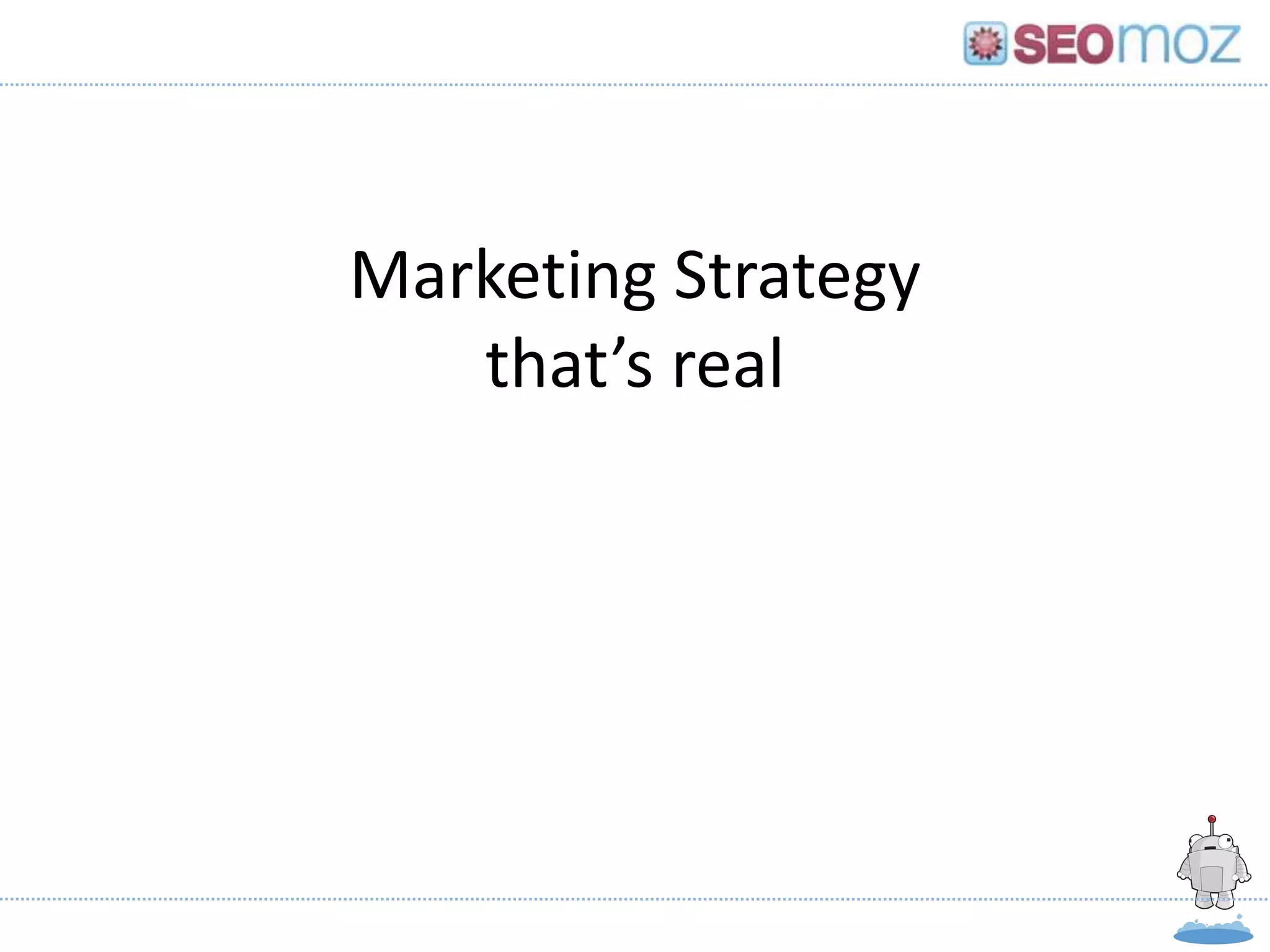 Marketing Strategy
       that’s real




Gillian Muessig, President & Co-founder, SEOmoz
                    May, 2012
 