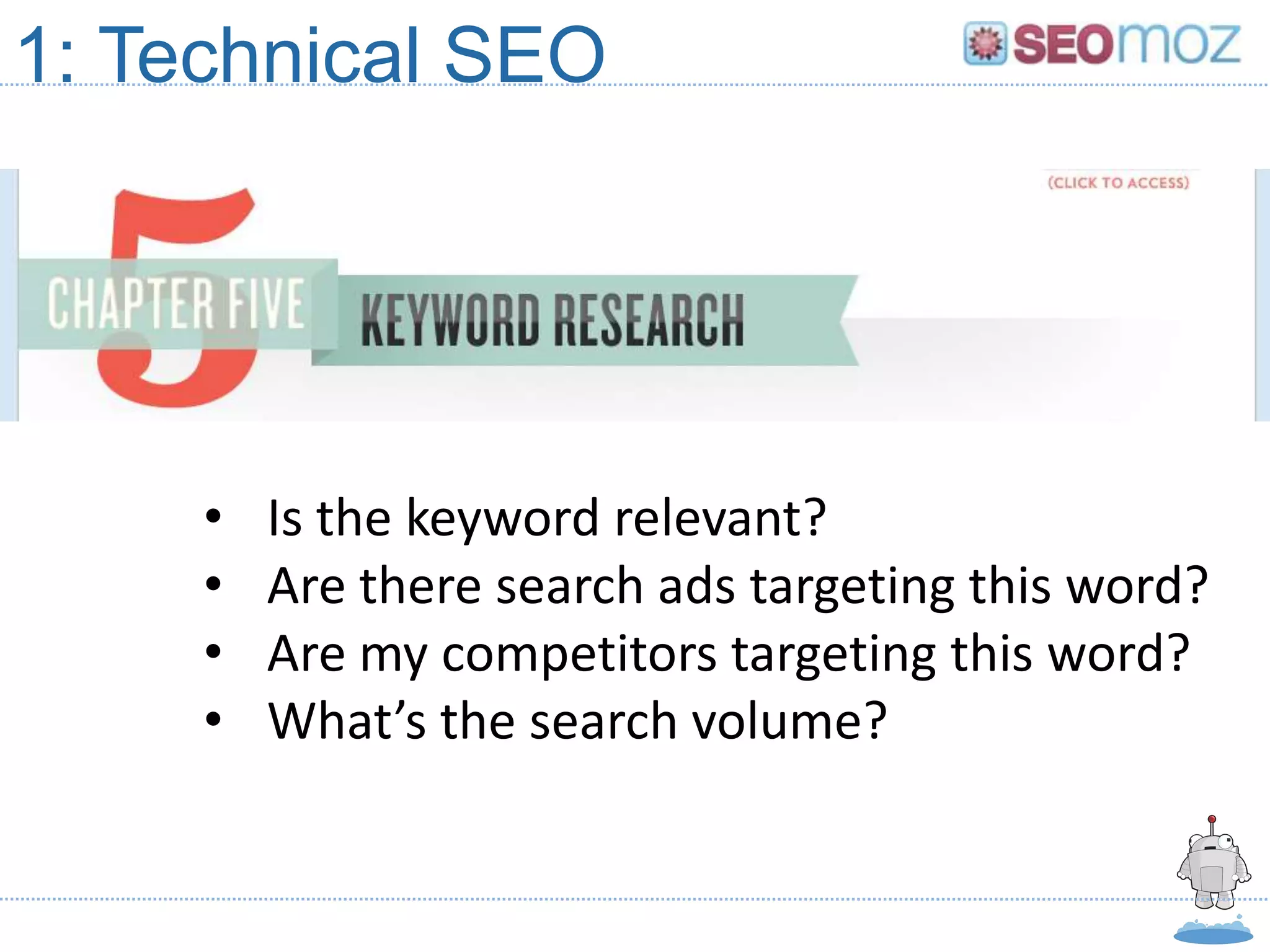 1: Technical SEO




     •   Is the keyword relevant?
     •   Are there search ads targeting this word?
     •   Are my competitors targeting this word?
     •   What’s the search volume?
 