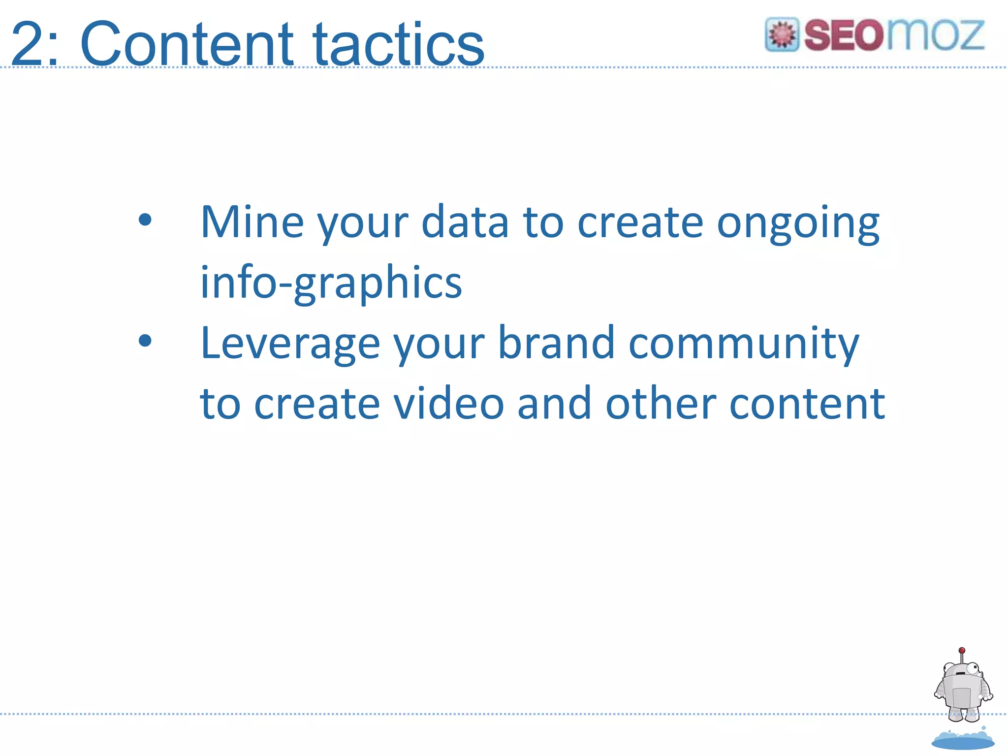 2: Content tactics

    • Mine your data to create ongoing
      info-graphics
    • Leverage your brand community
      to create video and other content
 