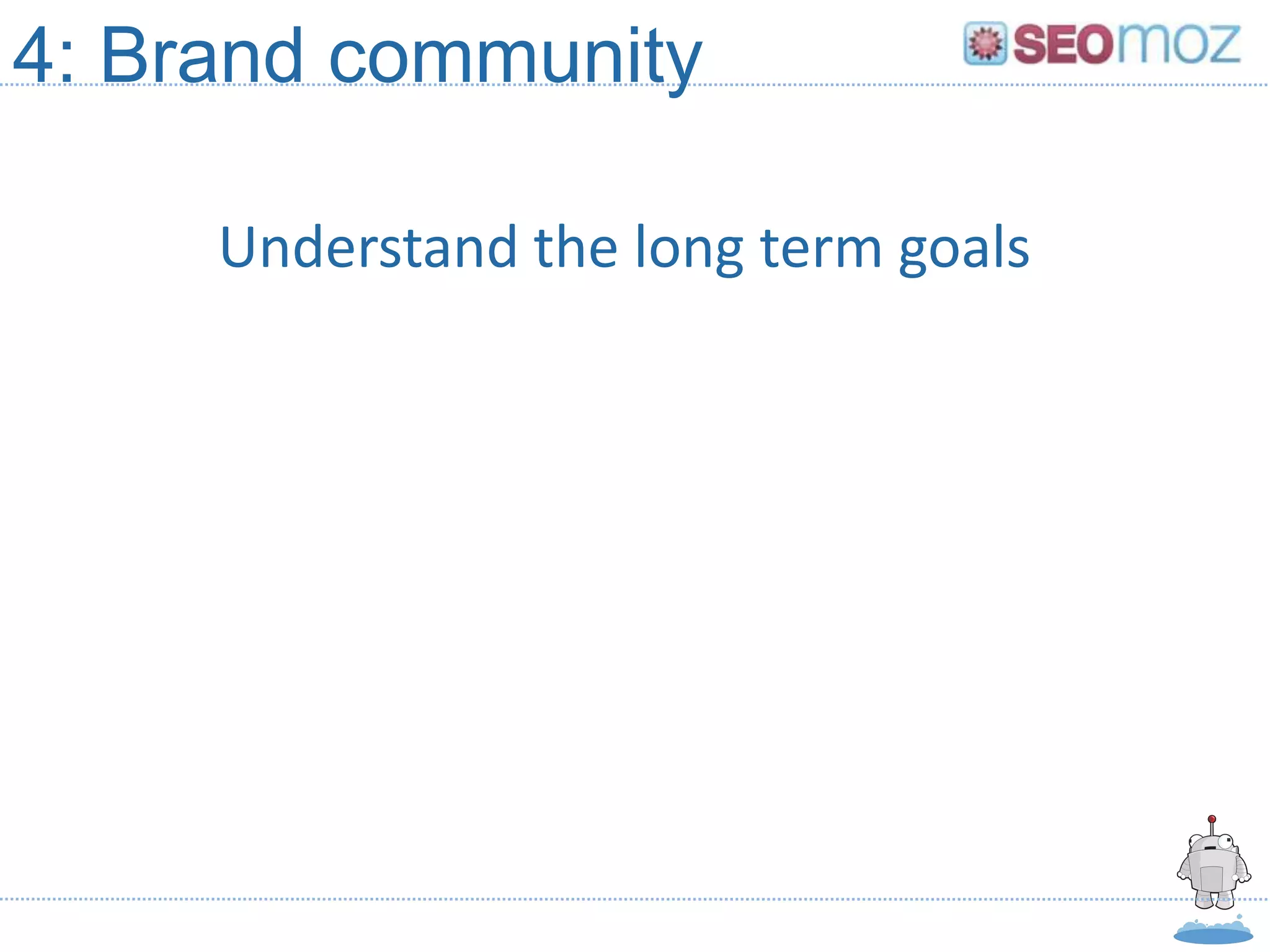 4: Brand community

     Understand the long term goals
 
