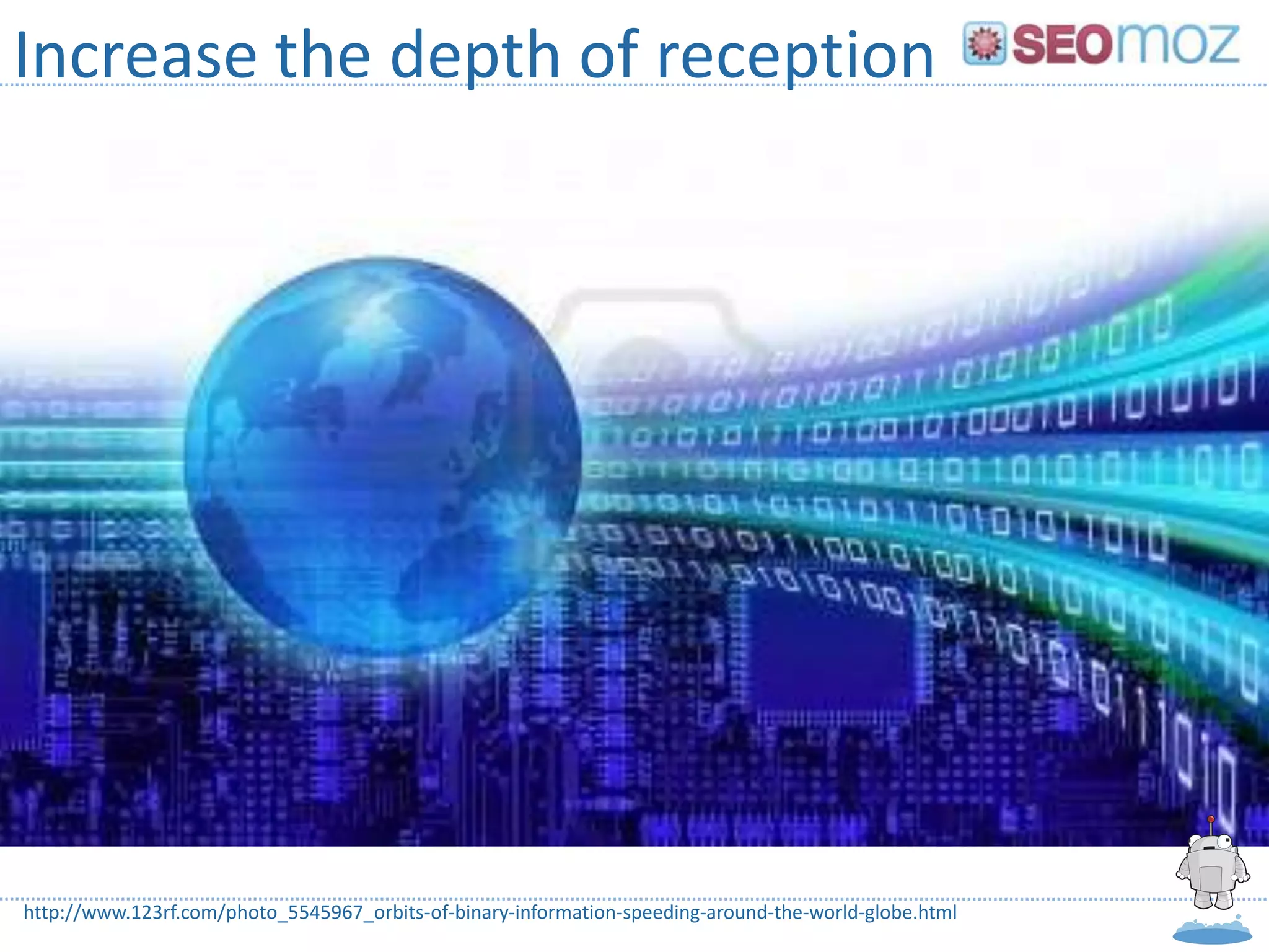 Increase the depth of reception




http://www.123rf.com/photo_5545967_orbits-of-binary-information-speeding-around-the-world-globe.html
 