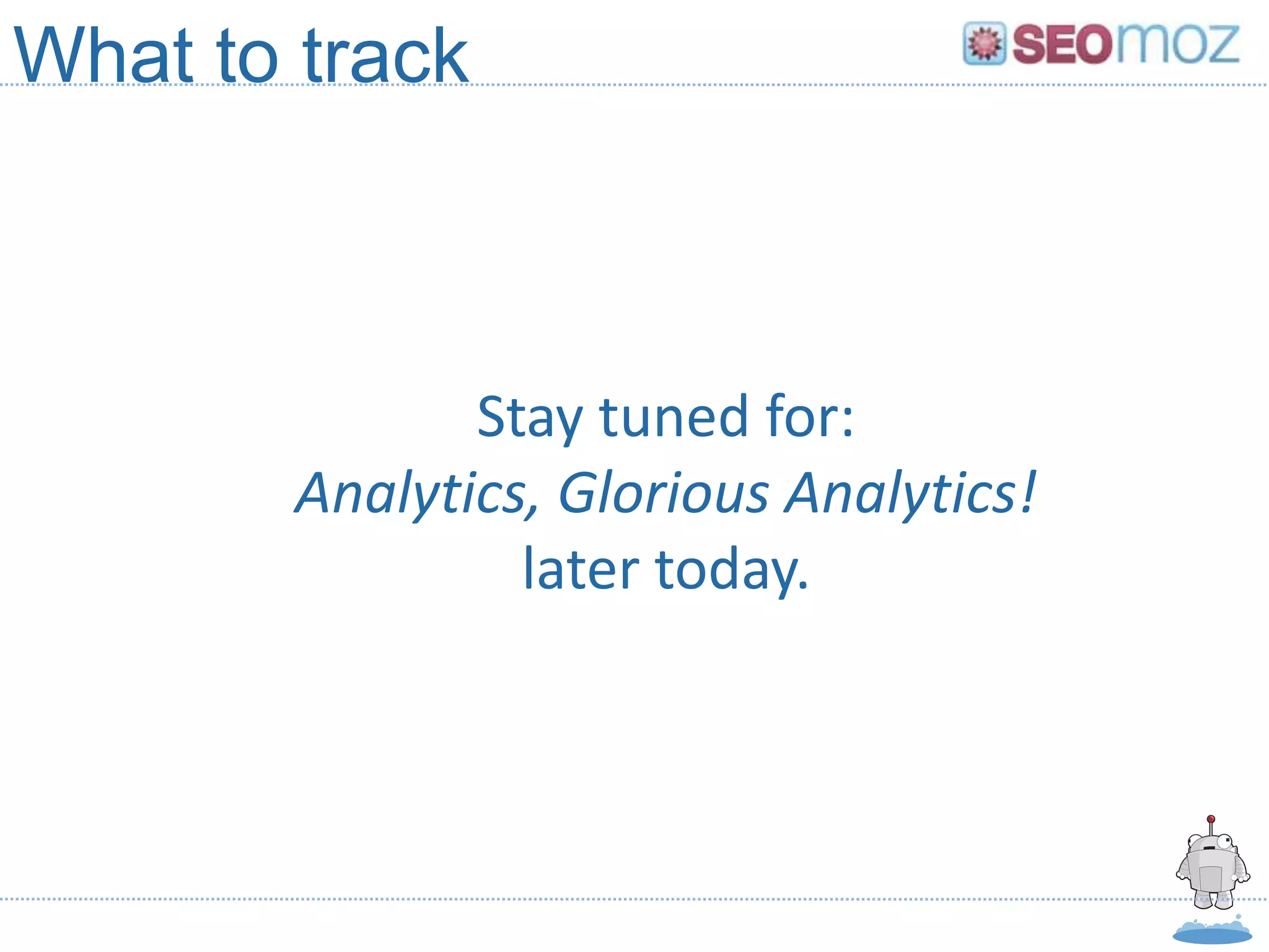 What to track



               Stay tuned for:
        Analytics, Glorious Analytics!
                 later today.
 