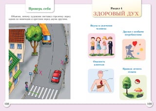 108 109
Раздел 4
ЗДОРОВЫЙ ДУХ
Проверь себя
Объясни, почему художник поставил стрелочку перед
одним из пешеходов и крестики перед двумя другими.
Вкусы и увлечения
человека
Правила летнего
отдыха
Друзья с особыми
потребностями
Опасность
алкоголя
 