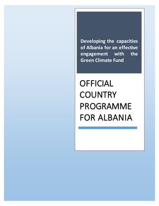 Developing the capacities
of Albania for an effective
engagement with the
Green Climate Fund
OFFICIAL
COUNTRY
PROGRAMME
FOR ALBANIA
 
