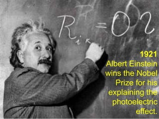 1921
Albert Einstein
wins the Nobel
   Prize for his
 explaining the
  photoelectric
         effect.
 