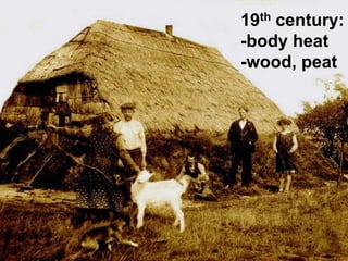19th century:
-body heat
-wood, peat
 