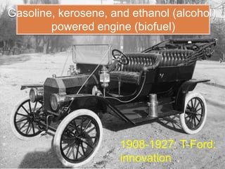 Gasoline, kerosene, and ethanol (alcohol)
        powered engine (biofuel)




                      1908-1927: T-Ford:
                      innovation
 