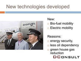 New technologies developed

                New:
                 Bio-fuel mobility

                 Electric mobility



                Reasons:
                 energy security,

                 less oil dependency

                 green house gas
                  reduction
 