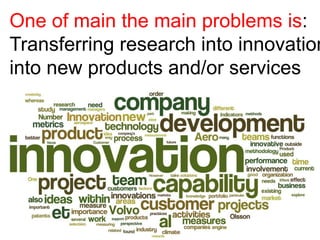 One of main the main problems is:
Transferring research into innovation
into new products and/or services
 