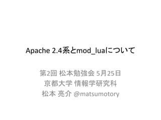 Apache 2.4系とmod_luaについて

  第2回 松本勉強会 5月25日
   京都大学 情報学研究科
  松本 亮介 @matsumotory
 