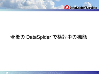 今後の DataSpider で検討中の機能




                         20
 