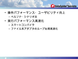 • 操作パフォーマンス・ユーザビリティ向上
 – ペルソナ・シナリオ法
• 実行パフォーマンス高速化
 – スマートコンパイラ
 – ファイル系アダプタのループ処理高速化




                        21
 