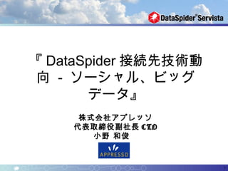 『 DataSpider 接続先技術動
 向 - ソーシャル、ビッグ
       データ』
         　

     株式会社アプレッソ
    代表取締役副社長 CTO
       小野 和俊　


                      1
 
