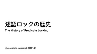 nikezono (sho nakazono), 2022/1/21
述語ロックの歴史
The History of Predicate Locking
 