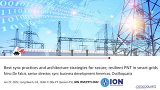 Best sync practices and architecture strategies for secure, resilient PNT in smart grids
Jan 27, 2022, Long Beach, CA, 10:40-11:00a PT (Session P5), ION ITM/PTTI 2022
Nino De Falcis, senior director, sync business development Americas, Oscilloquartz
 