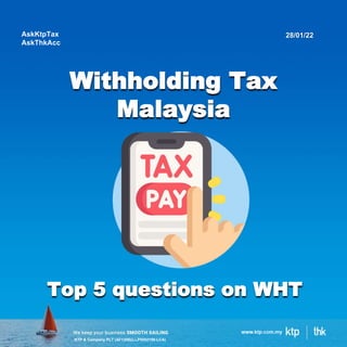 KTP & Company PLT (AF1308)(LLP0002159-LCA)
Withholding Tax
Malaysia
AskKtpTax
AskThkAcc
28/01/22
Top 5 questions on WHT
 