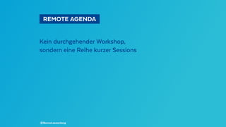   REMOTE AGENDA 
Kein durchgehender Workshop,
sondern eine Reihe kurzer Sessions
@BennoLoewenberg
 