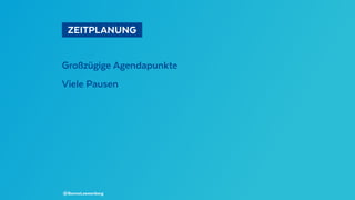  ZEITPLANUNG 
Großzügige Agendapunkte
Viele Pausen
@BennoLoewenberg
 