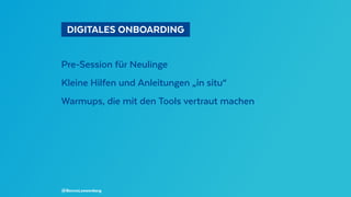   DIGITALES ONBOARDING 
Pre-Session für Neulinge
Kleine Hilfen und Anleitungen „in situ“
Warmups, die mit den Tools vertraut machen
@BennoLoewenberg
 