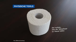   PHYSISCHE TOOLS 
Foto: @BennoLoewenberg
das nutzen,
was die Teilnehmer
zu Hause haben
 
