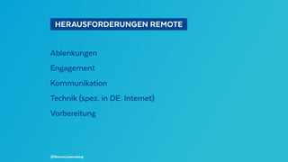   HERAUSFORDERUNGEN REMOTE 
Ablenkungen
Engagement
Kommunikation
Technik (spez. in DE: Internet)
Vorbereitung
@BennoLoewenberg
 