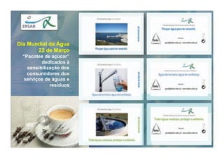Dia Mundial da Água
       22 de Março
 “Pacotes de açúcar”
         dedicados à
   sensibilização dos
   consumidores dos
  serviços de águas e
             resíduos
 