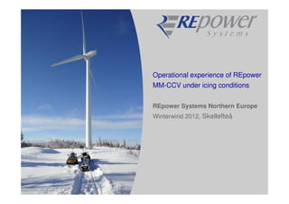 Operational experience of REpower
MM-CCV under icing conditions

REpower Systems Northern Europe
Winterwind 2012, Skellefteå
 