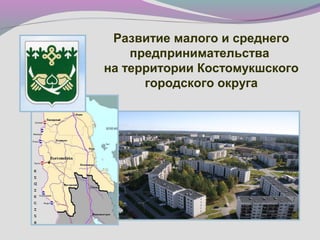 Развитие малого и среднего
предпринимательства
на территории Костомукшского
городского округа
 