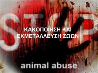 ΚΑΚΟΠΟΙHΣΗ ΚΑΙ
ΕΚΜΕΤΑΛΛΕΥΣΗ ΖΩΩΝ
 