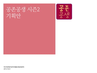 공존공생 시즌2
기획안

미디어콘텐츠창작자협동조합/생강PD
2013.10.21

 