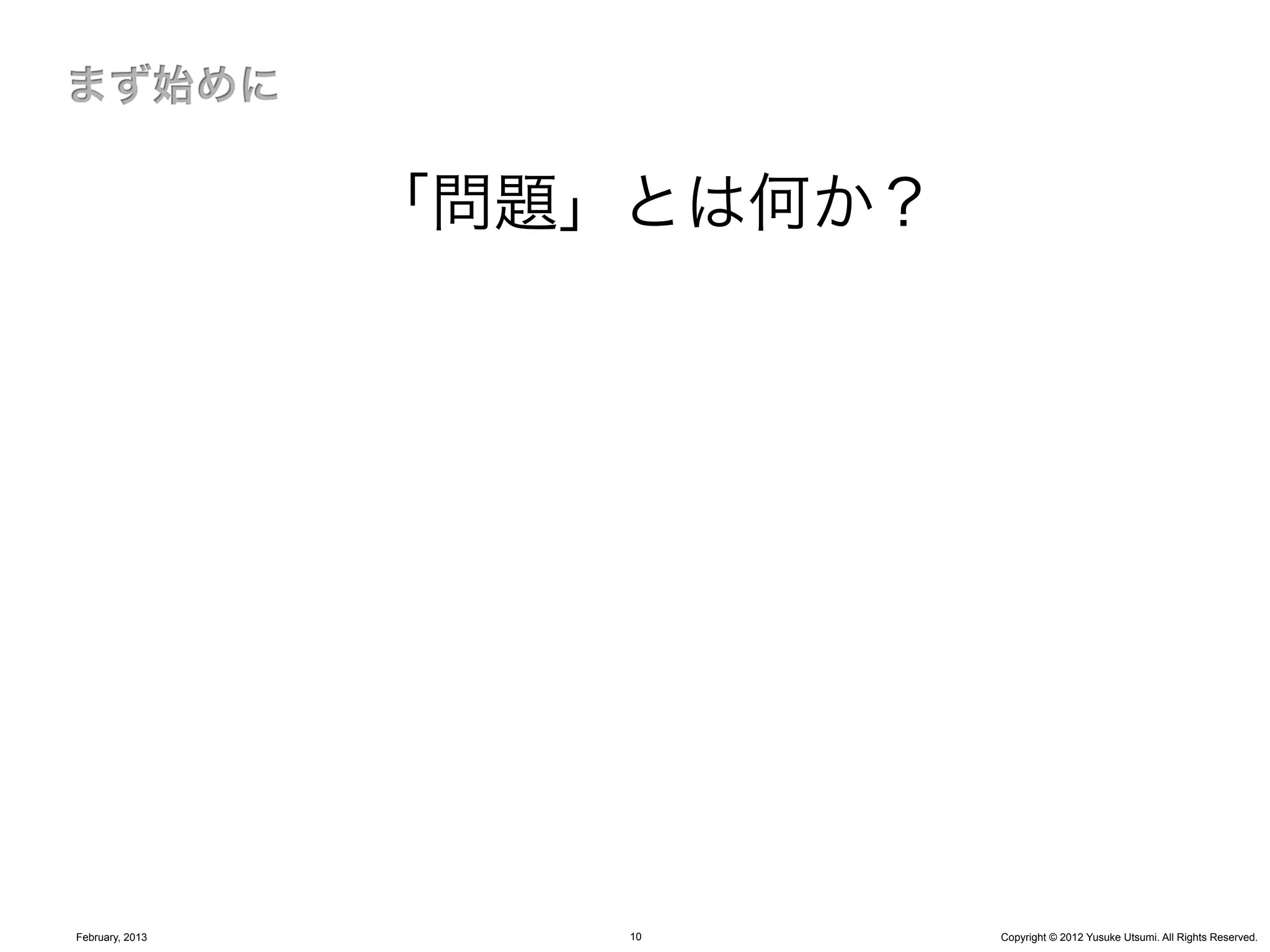 「問題」とは何か？




February, 2013       10      Copyright © 2012 Yusuke Utsumi. All Rights Reserved.
 