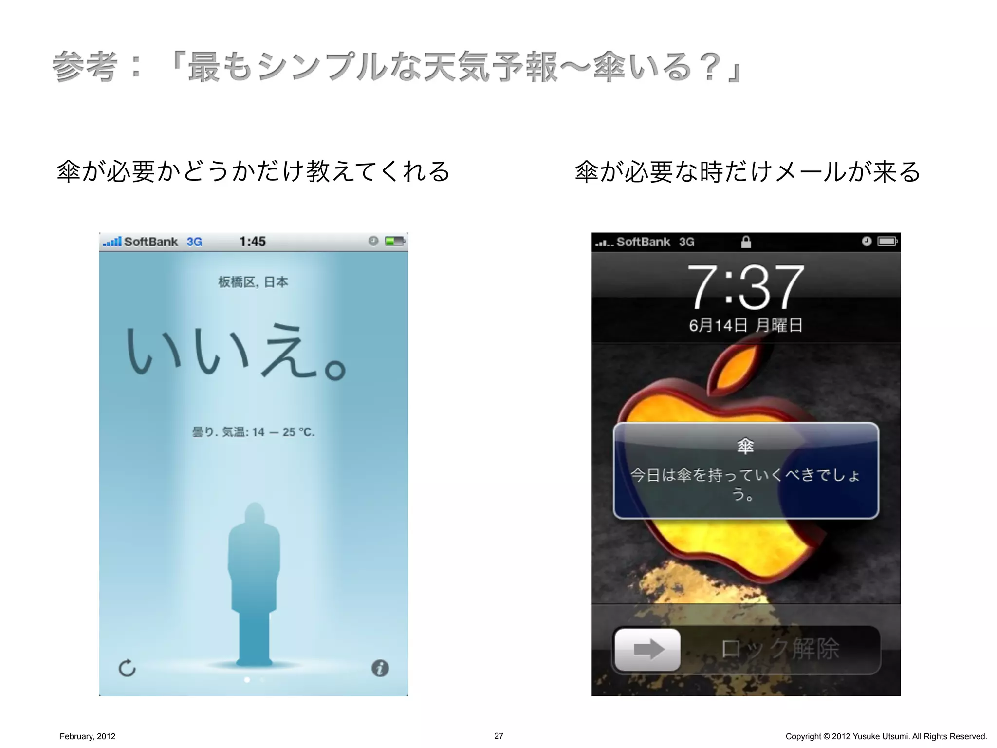 傘が必要かどうかだけ教えてくれる        傘が必要な時だけメールが来る




February, 2012     27           Copyright © 2012 Yusuke Utsumi. All Rights Reserved.
 