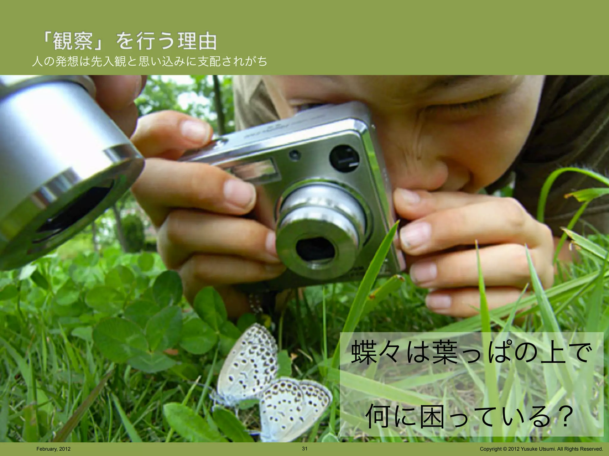 人の発想は先入観と思い込みに支配されがち




                            蝶々は葉っぱの上で

                            何に困っている？
February, 2012         31       Copyright © 2012 Yusuke Utsumi. All Rights Reserved.
 