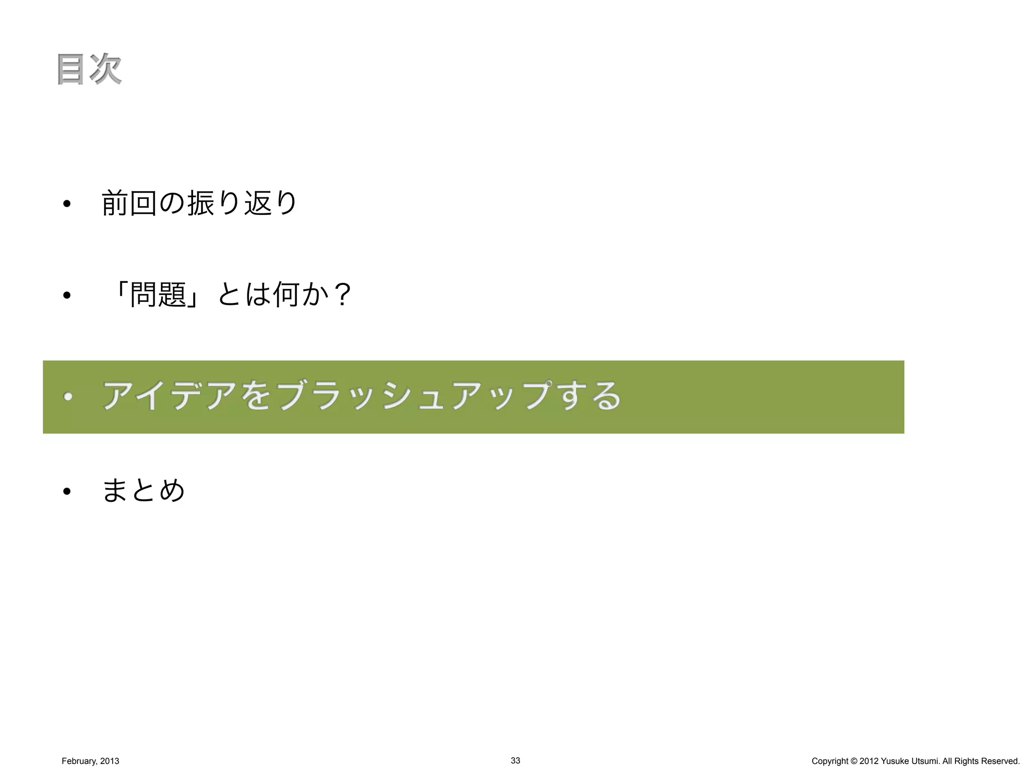 •  前回の振り返り


•  「問題」とは何か？




•  まとめ




February, 2013   33   Copyright © 2012 Yusuke Utsumi. All Rights Reserved.
 