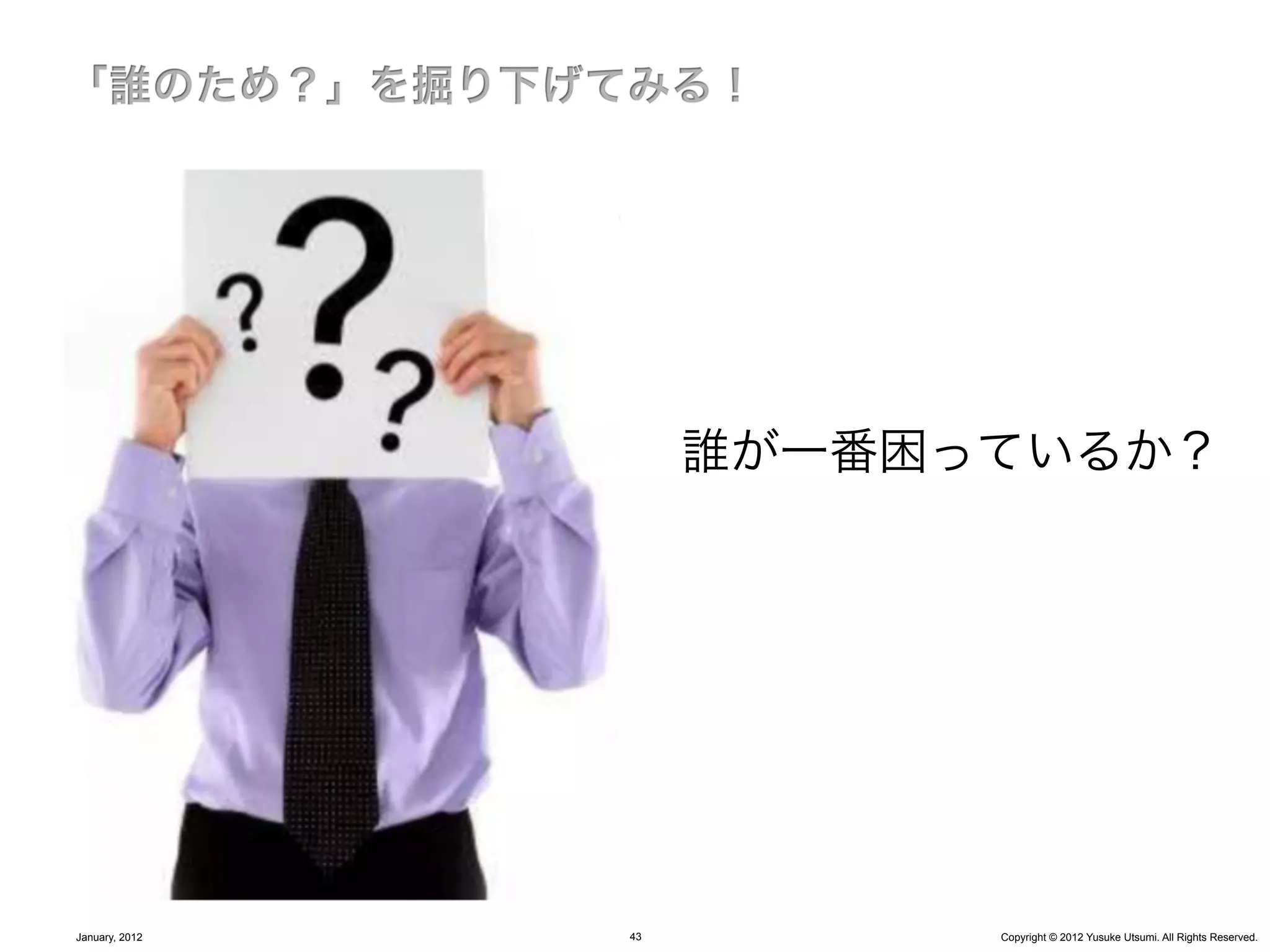 誰が一番困っているか？




January, 2012   43         Copyright © 2012 Yusuke Utsumi. All Rights Reserved.
 