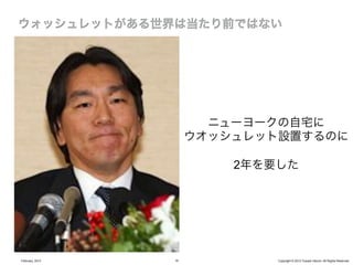 ニューヨークの自宅に
                      ウオッシュレット設置するのに

                          2年を要した




February, 2013   16           Copyright © 2012 Yusuke Utsumi. All Rights Reserved.
 