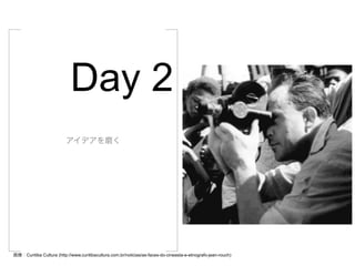 Day 2
                          アイデアを磨く




画像：Curitiba Cultura (http://www.curitibacultura.com.br/noticias/as-faces-do-cineasta-e-etnografo-jean-rouch)
 