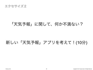 「天気予報」に関して、何か不満ない？



新しい「天気予報」アプリを考えて！(10分)




February, 2012    26     Copyright © 2012 Yusuke Utsumi. All Rights Reserved.
 