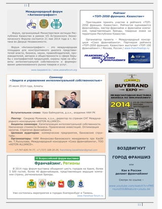 11
11
Международный форум
«Антиконтрафакт»
Форум, организуемый Министерством юстиции Рес-
публики Казахстан в рамках VII Астанинского Эконо-
мического Форума состоится 21 мая 2014 года в г. Ас-
тана во Дворце Независимости.
Форум «Антиконтрафакт» – это международная
площадка для конструктивного диалога представи-
телей власти, бизнеса, науки, правообладателей, про-
изводителей, авторов и общественности в сфере борь-
бы с контрафактной продукцией, охраны прав на объ-
екты интеллектуальной собственности и формиро-
вания цивилизованного рынка товаров и услуг.
www.kazpatent.kz / www.astanaforum.org
ВОЗДВИГНУТ
ГОРОД ФРАНШИЗ
или
Как в России
делают франчайзинг
Смотри по ссылке –
www.youtube.com/watch?v=FM5
rxunzDJU&feature=youtu.be
Семинар
«Защита и управление интеллектуальной собственностью»
25 июля 2014 года, Алматы
Вступительное слово: Ураз Баймуратов, д.э.н., академик НАН РК
Лектор: Санджар Муминов, к.э.н., директор по странам СНГ Междуна-
родного консорциума «ASTON ALLIANCE».
Акценты семинара: Капитализация интеллектуальной собственности.
Увеличение стоимости бизнеса. Привлечение инвестиций. Оптимизация
налогов. Стратегия франчайзинга.
Целевая аудитория: коммерческие предприятия, банковские струк-
туры.
Организаторы: НИИ Финансово-Банковского менеджмента при КазЭУ
им. Т.Рыскулова; Международный консорциум «Союз франчайзинга», ТОО
«ASTON ALLIANCE».
+7-747-429-74-77, +7 (727) 328-20-29, franchising.kazakhstan@gmail.com
Рейтинг
«ТОП-2050 франшиз. Казахстан»
Приглашаем принять участие в рейтинге «ТОП-
2050 франшиз. Казахстан». Рейтингом оцениваются
франчайзеры, мастер-франчайзи и франчайзи компа-
ний, представляющих бренды, товарные знаки на
территории Республики Казахстан.
Организатор проекта – Международный консор-
циум «Союз франчайзинга». Партнером рейтинга
«ТОП-2050 франшиз. Казахстан» выступает «ТОП 100
франчайзинг» / Москва, Россия / www.franchisetop.ru
В 2014 году форум-выставка объединит шесть городов на Урале, более
3 500 гостей, более 40 франчайзеров, представляющих ведущие компа-
нии страны, региональные бренды.
Уже состоялись мероприятия в городах Екатеринбург и Тюмень.
www.franshiza-forum.ru
 