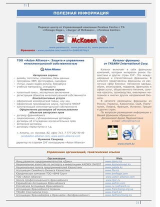 31
31
Перекус-центр от Управляющей компании Perekus Centre с ТЗ:
«Chicago Dogs», «burger of McKaeen», «Perekus Centre»
www.perekus.kz, www.perecus.kz, www.perecus.com
Франшиза - www.youtube.com/watch?v=3HBDJG7lKqY
Справочник организаций, тематические ссылки
Организация Web.
Фонд развития предпринимательства «Даму» www.damu.kz
Национальное агентство по экспорту и инвестициям KAZNEX INVEST www.kaznexinvest.kz
Национальная палата предпринимателей Казахстана www.palata.kz
Ассоциация Семейного Бизнеса Казахстана www.fba.kz
Юридическая компания ТОО «БМФ Груп» www.bmflegal.com
ТОО «Aston Alliance» www.aston-alliance.com
Школа профессионального франчайзинга www.fpsr.ru
Евразийская Ассоциация Франчайзинга www.eafran.com
Российская Ассоциация Франчайзинга www.ru.rusfranch.ru
Ассоциация Франчайзинга Украины www.franchising.org.ua
TRIARH International Corp. www.triarh.kz
Ассоциация Франчайзеров и Франчайзи «Белфранчайзинг» www.belfranchising.by
ПОЛЕЗНАЯ ИНФОРМАЦИЯ
Каталог франшиз
от TRIARH International Corp.
Каталог включает в себя франшизы
компаний, которым интересен рынок Ка-
захстана и других стран СНГ. Это между-
народные и отечественные франшизы. В
каталоге представлены франшизы из раз-
личных сфер бизнеса: магазинов одежды,
обуви, аксессуаров, подарков, франшизы в
сфере услуг, общественного питания, сало-
нов красоты, производства, ювелирных ма-
газинов и многих других направлений биз-
неса.
В каталоге размещены франшизы из
России, Украины, Казахстана, США, Порту-
галии, Ливана, Франции, Испании, Греции
и других стран.
По вопросам размещения информации о
Вашей франшизе обращаться к
Досжановой Адеме Мадениятовне
e-mail: office@triarh.kz
www.triarh.kz
ТОО «Aston Alliance»: Защита и управление
интеллектуальной собственностью
Авторская охрана
– дизайн, логотипы, упаковки, базы данных
– программы ЭВМ, фотографии, сценарии
– статьи, аудио-видео ролики, брендбуки
– учебные материалы, стандарты
Патентная охрана
– патентный поиск, экспертные заключения
– регистрация объектов интеллектуальной собственности
Консалтинговые услуги
– оформление коммерческой тайны, ноу-хау
– оформление произведения науки, паспорта НИОКР
– капитализация интеллектуальной собственности
Оформление договоров об использовании
объектов авторских прав
– договор франчайзинга
– лицензионные, сублицензионные договоры
– договоры об отчуждении исключительных прав
– авторские договоры
– договоры переуступки и т.д.
г. Алматы, ул. Ауэзова, 82, офис 313, 7 777 262 90 40
ceo@aston-alliance.com, www.aston-alliance.com
Муминов Санджар
директор по странам СНГ консорциума «Aston Alliance»
 