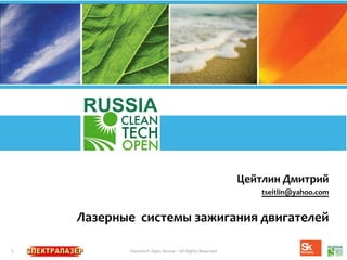 	
  
1	
   Cleantech	
  Open	
  Russia	
  –	
  All	
  Rights	
  Reserved	
  	
  
RUSSIA
Цейтлин	
  Дмитрий	
  	
  
	
  tseitlin@yahoo.com	
  
Лазерные	
  	
  системы	
  зажигания	
  двигателей	
  
 
