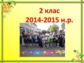 2 клас
2014-2015 н.р.
 